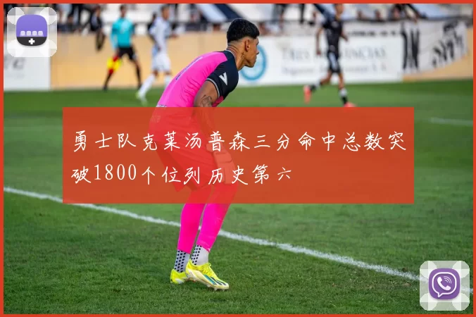 勇士队克莱汤普森三分命中总数突破1800个位列历史第六