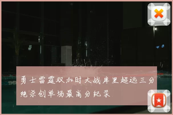 勇士雷霆双加时大战库里超远三分绝杀创单场最高分纪录